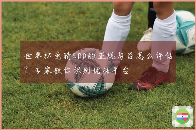 世界杯竞猜app的正规与否怎么评估?专家教你识别优劣平台