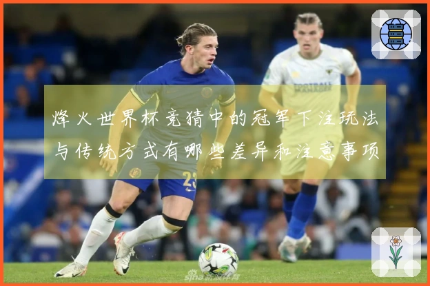 烽火世界杯竞猜中的冠军下注玩法与传统方式有哪些差异和注意事项？