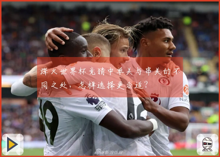 烽火世界杯竞猜中单关与串关的不同之处，怎样选择更合适？