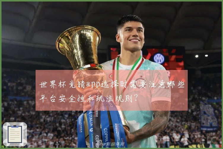 世界杯竞猜app选择时需要注意哪些平台安全性和玩法规则？