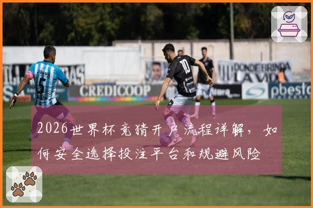 2026世界杯竞猜开户流程详解，如何安全选择投注平台和规避风险
