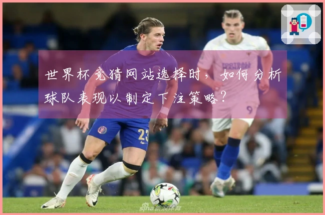 世界杯竞猜网站选择时，如何分析球队表现以制定下注策略？
