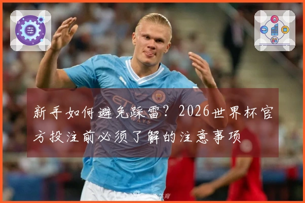 新手如何避免踩雷？2026世界杯官方投注前必须了解的注意事项