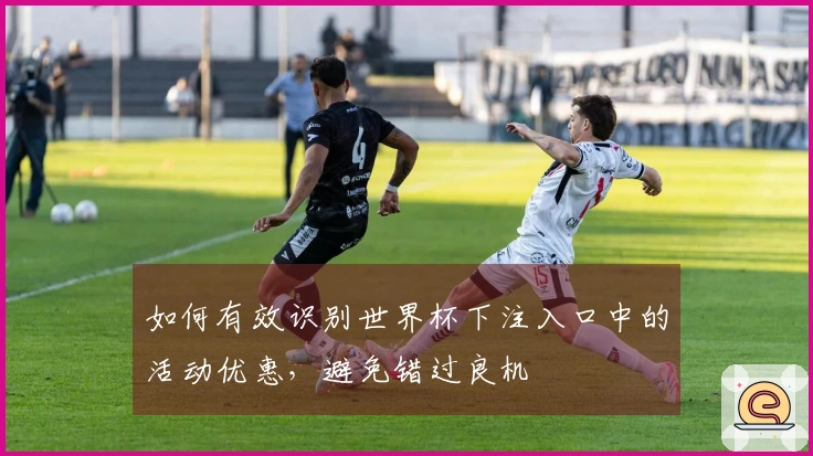 如何有效识别世界杯下注入口中的活动优惠，避免错过良机