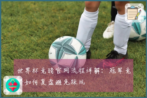 世界杯竞猜官网流程详解：冠军竞猜如何复盘避免踩坑