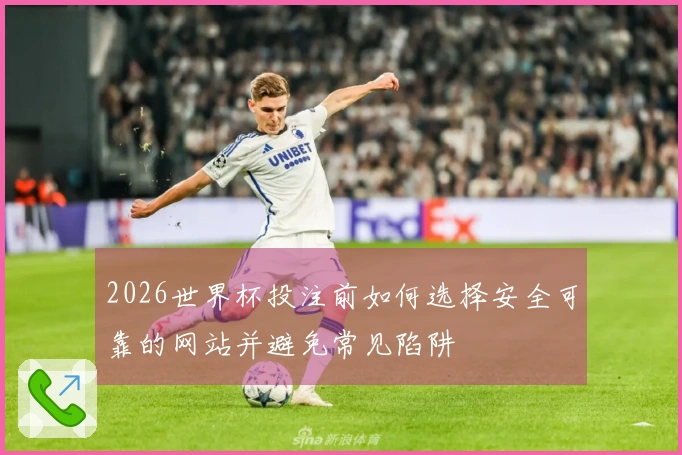 2026世界杯投注前如何选择安全可靠的网站并避免常见陷阱
