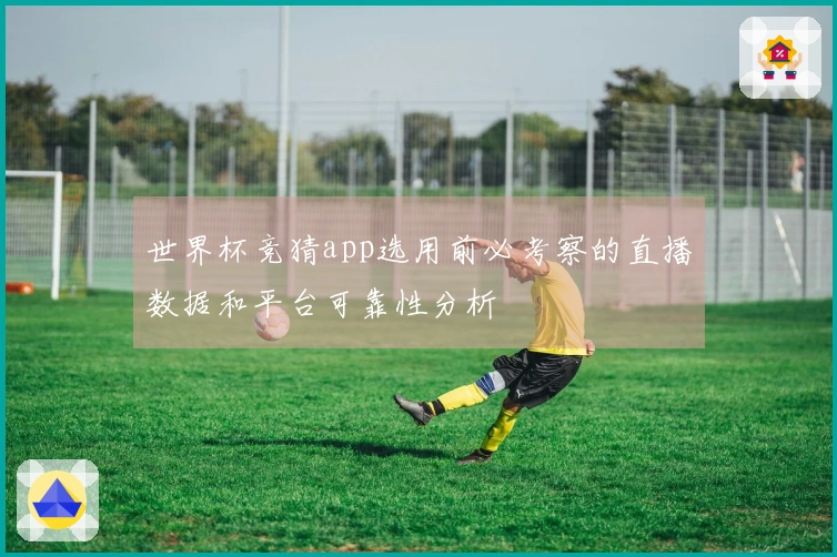 世界杯竞猜app选用前必考察的直播数据和平台可靠性分析