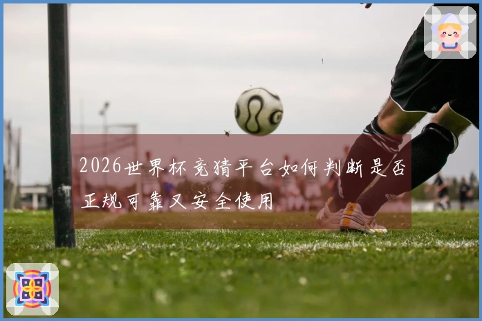 2026世界杯竞猜平台如何判断是否正规可靠又安全使用
