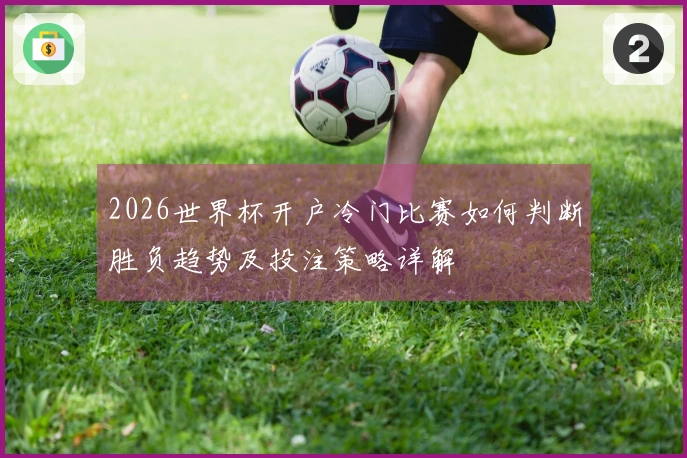 2026世界杯开户冷门比赛如何判断胜负趋势及投注策略详解