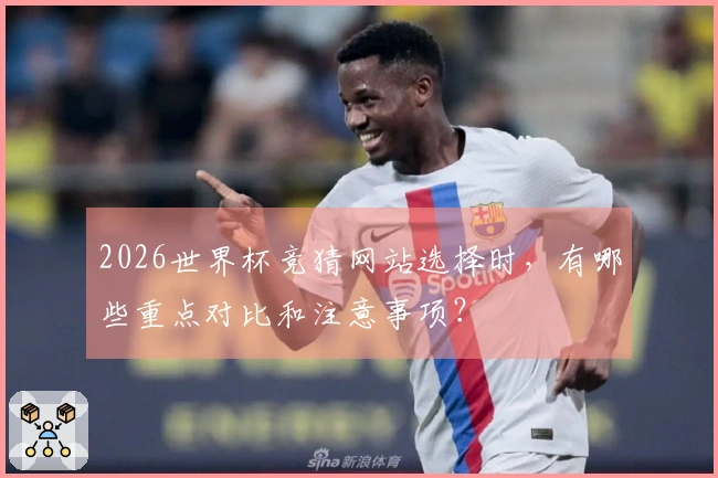 2026世界杯竞猜网站选择时，有哪些重点对比和注意事项？