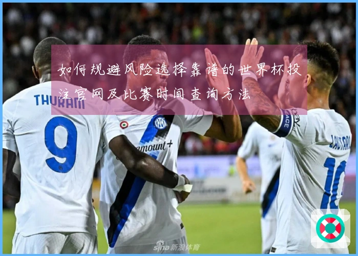 如何规避风险选择靠谱的世界杯投注官网及比赛时间查询方法