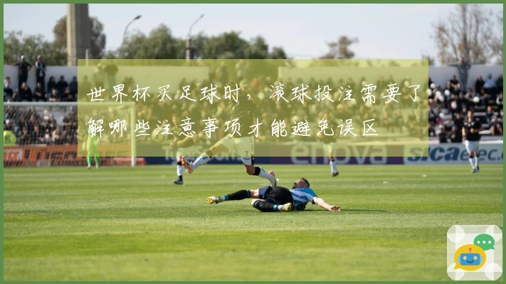 世界杯买足球时，滚球投注需要了解哪些注意事项才能避免误区