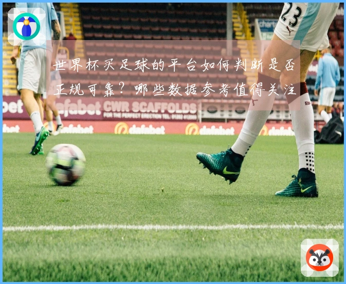 世界杯买足球的平台如何判断是否正规可靠？哪些数据参考值得关注