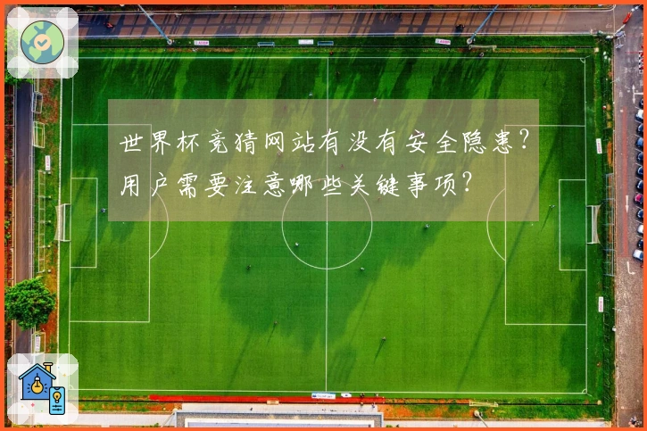 世界杯竞猜网站有没有安全隐患？用户需要注意哪些关键事项？
