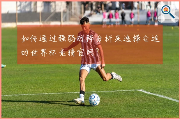如何通过强弱对阵分析来选择合适的世界杯竞猜官网？