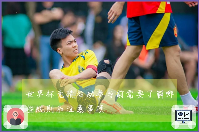 世界杯竞猜活动参与前需要了解哪些规则和注意事项