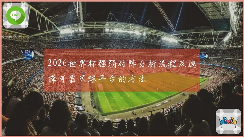 2026世界杯强弱对阵分析流程及选择可靠买球平台的方法