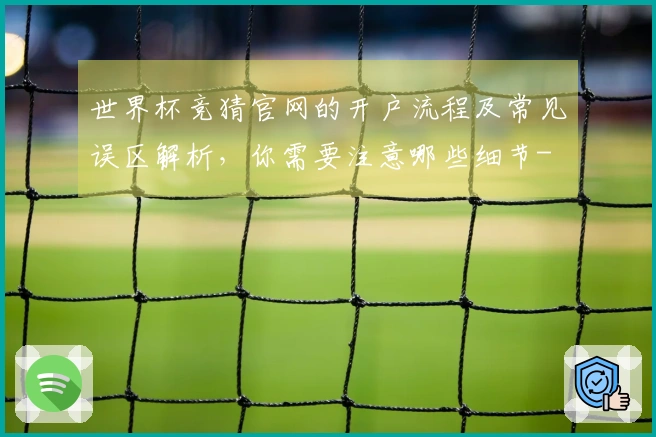 世界杯竞猜官网的开户流程及常见误区解析，你需要注意哪些细节-