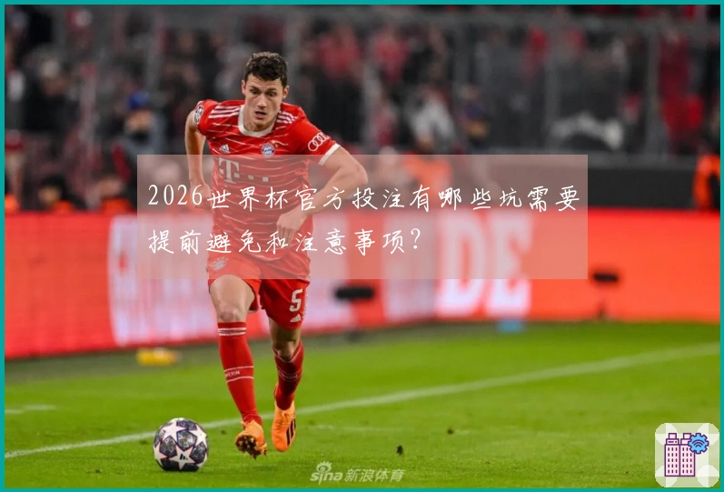 2026世界杯官方投注有哪些坑需要提前避免和注意事项？