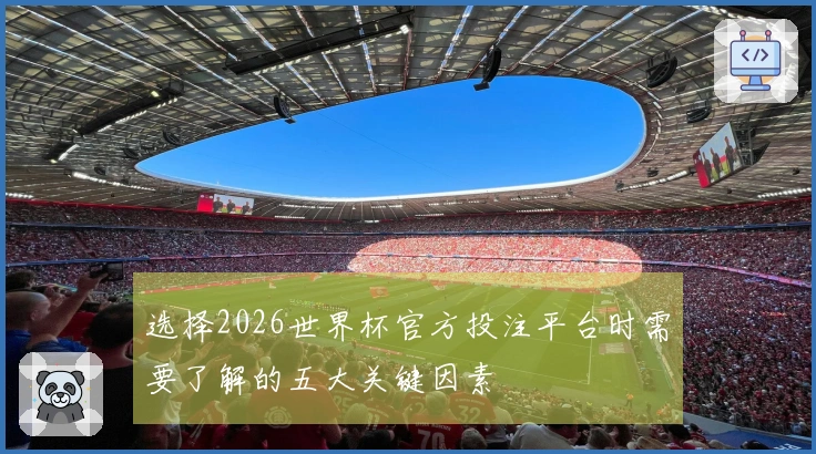 选择2026世界杯官方投注平台时需要了解的五大关键因素