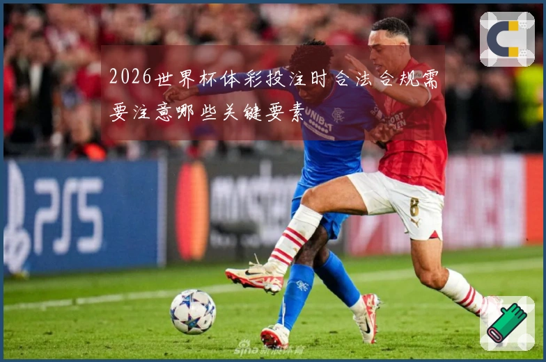 2026世界杯体彩投注时合法合规需要注意哪些关键要素