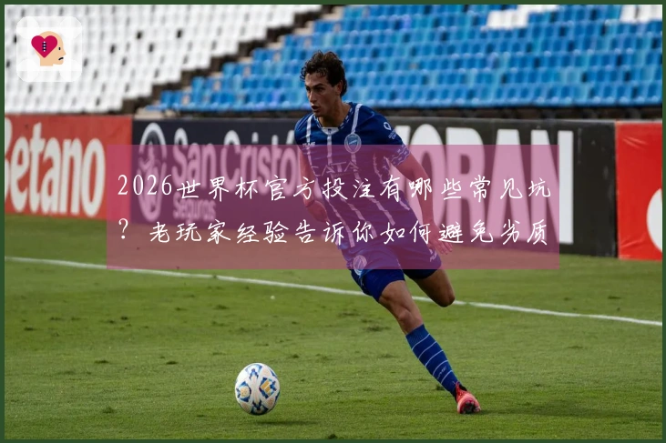 2026世界杯官方投注有哪些常见坑？老玩家经验告诉你如何避免劣质平台