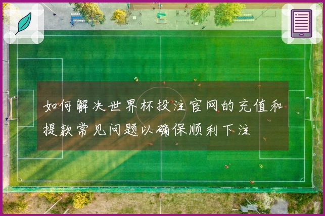 如何解决世界杯投注官网的充值和提款常见问题以确保顺利下注