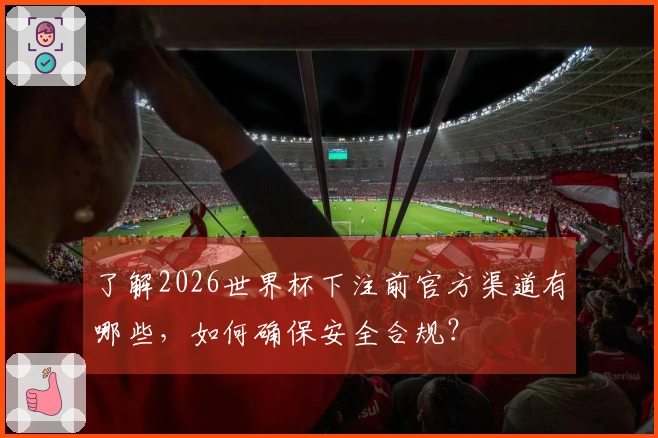 了解2026世界杯下注前官方渠道有哪些，如何确保安全合规？