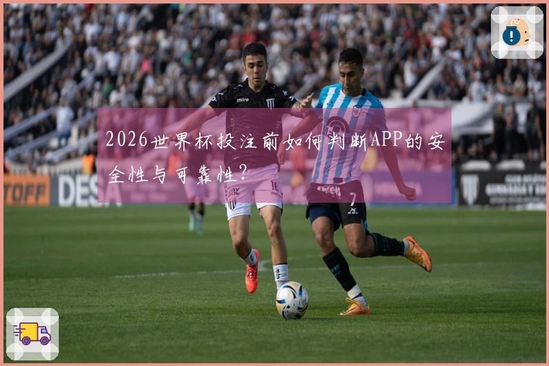 2026世界杯投注前如何判断APP的安全性与可靠性？