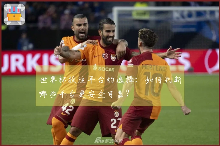 世界杯投注平台的选择：如何判断哪些平台更安全可靠？