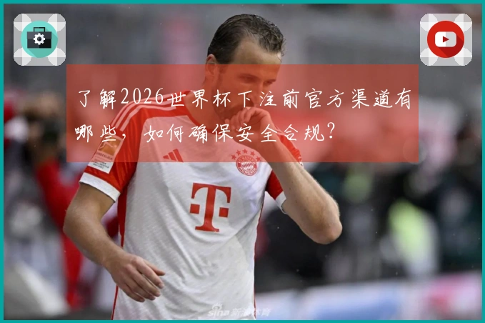 了解2026世界杯下注前官方渠道有哪些，如何确保安全合规？