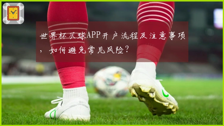 世界杯买球APP开户流程及注意事项，如何避免常见风险？