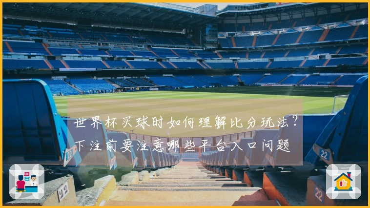 世界杯买球时如何理解比分玩法？下注前要注意哪些平台入口问题