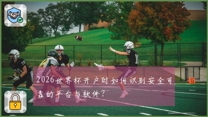 2026世界杯开户时如何识别安全可靠的平台与软件？