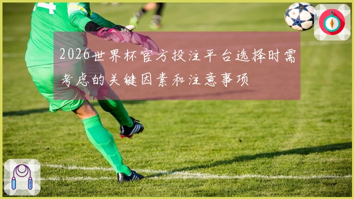 2026世界杯官方投注平台选择时需考虑的关键因素和注意事项
