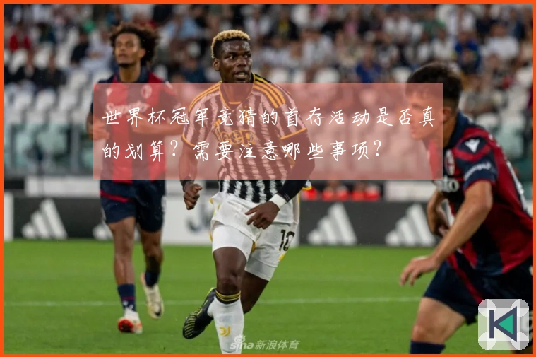 世界杯冠军竞猜的首存活动是否真的划算？需要注意哪些事项？