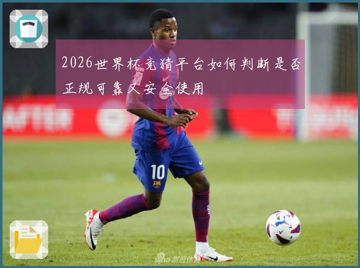 2026世界杯竞猜平台如何判断是否正规可靠又安全使用