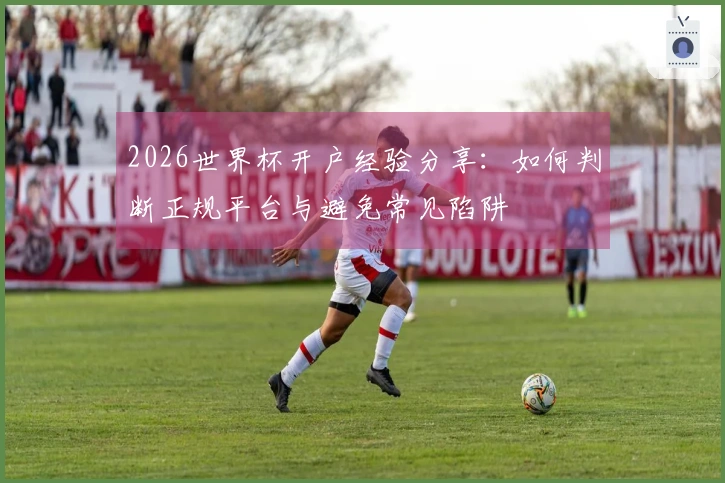 2026世界杯开户经验分享：如何判断正规平台与避免常见陷阱