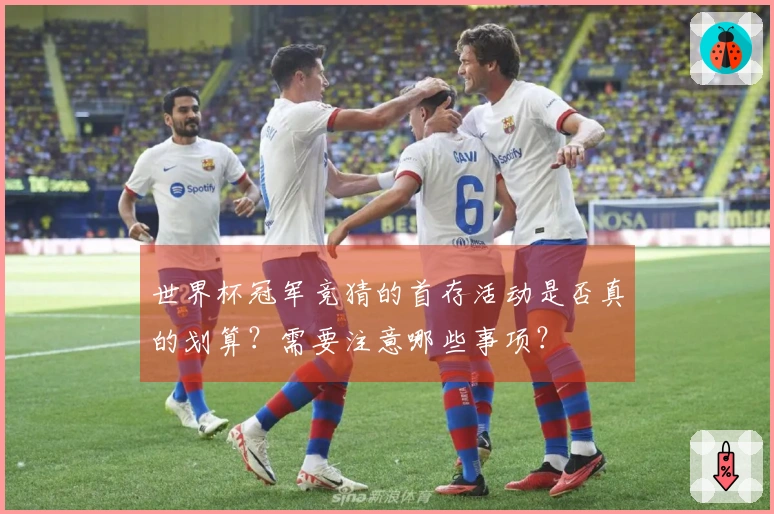 世界杯冠军竞猜的首存活动是否真的划算?需要注意哪些事项?