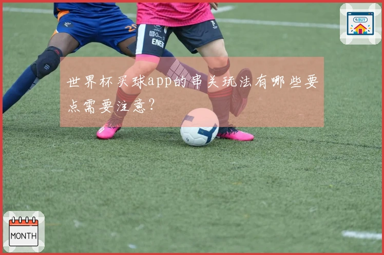 世界杯买球app的串关玩法有哪些要点需要注意?