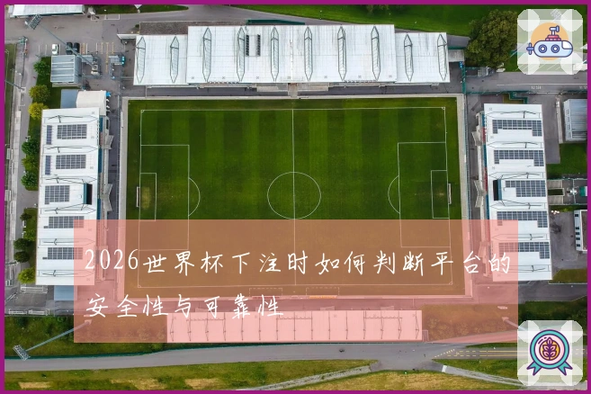 2026世界杯下注时如何判断平台的安全性与可靠性