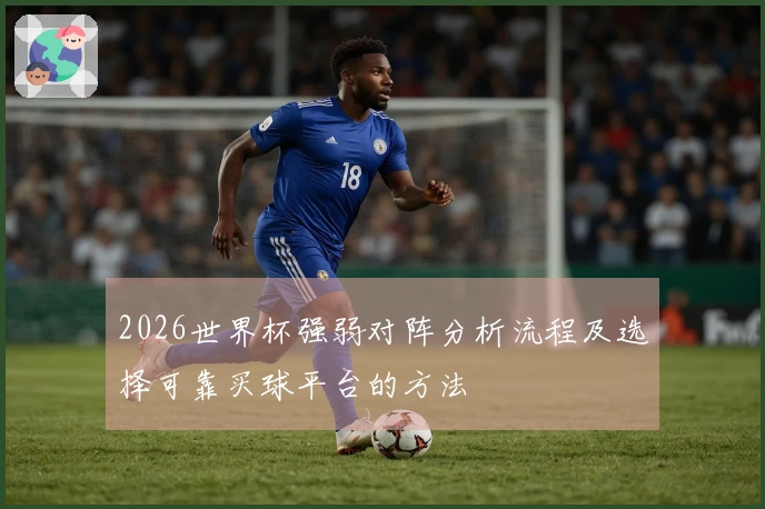 2026世界杯强弱对阵分析流程及选择可靠买球平台的方法