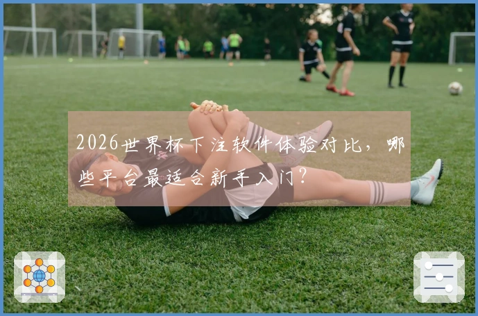 2026世界杯下注软件体验对比，哪些平台最适合新手入门？